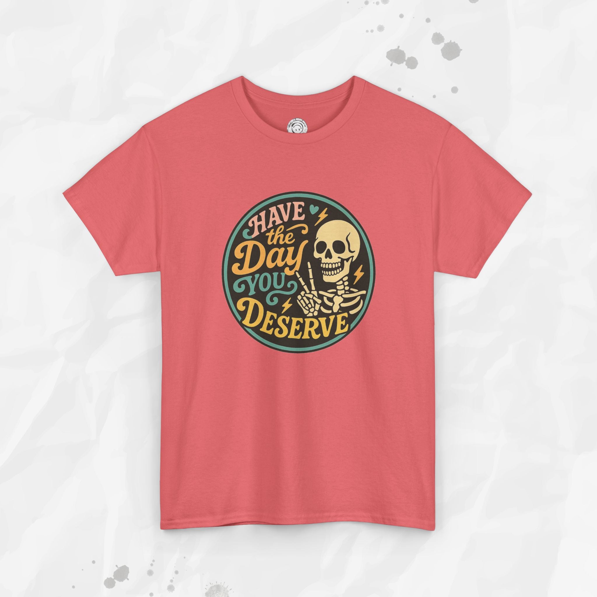 Have the Day You Deserve - T-Shirt