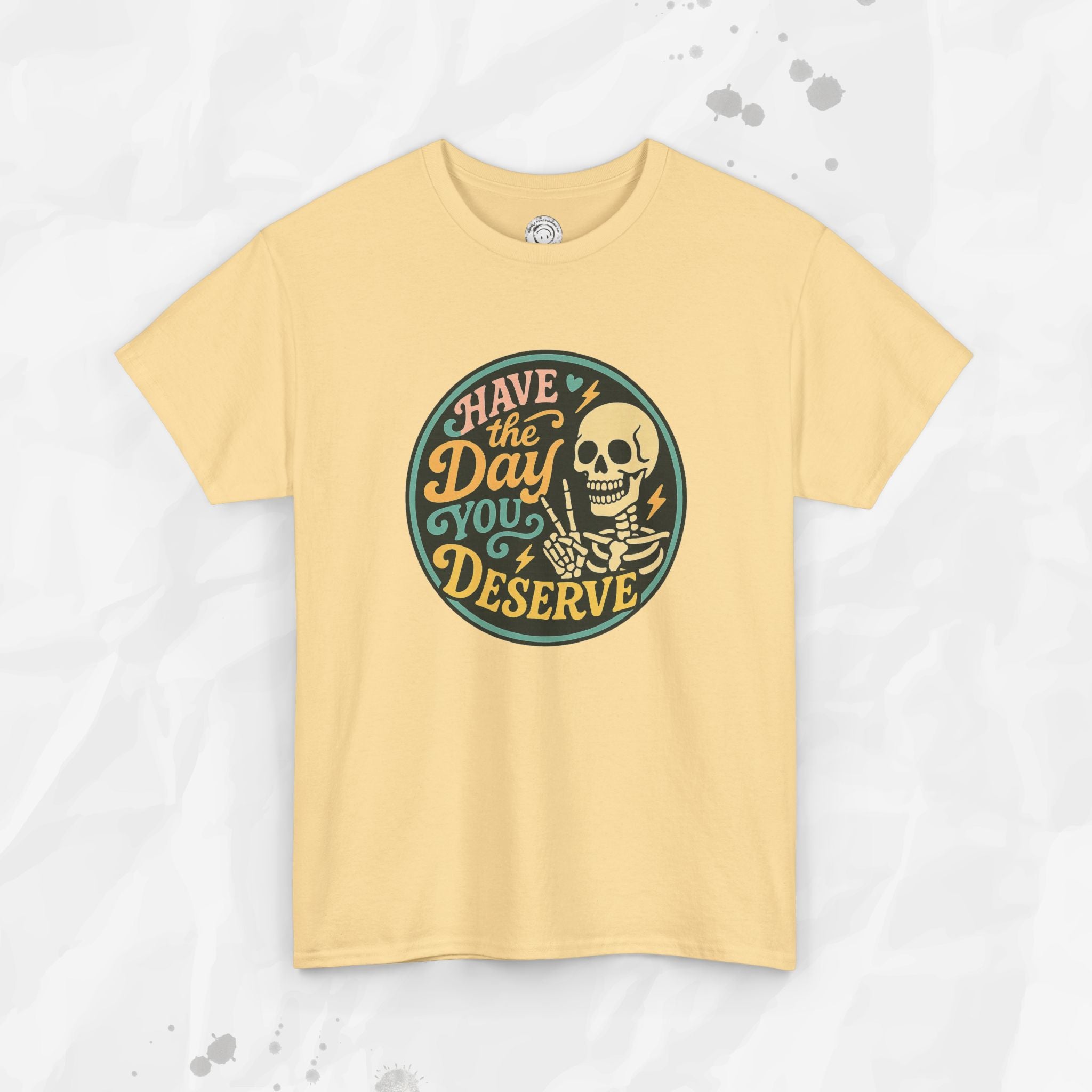 Have the Day You Deserve - T-Shirt