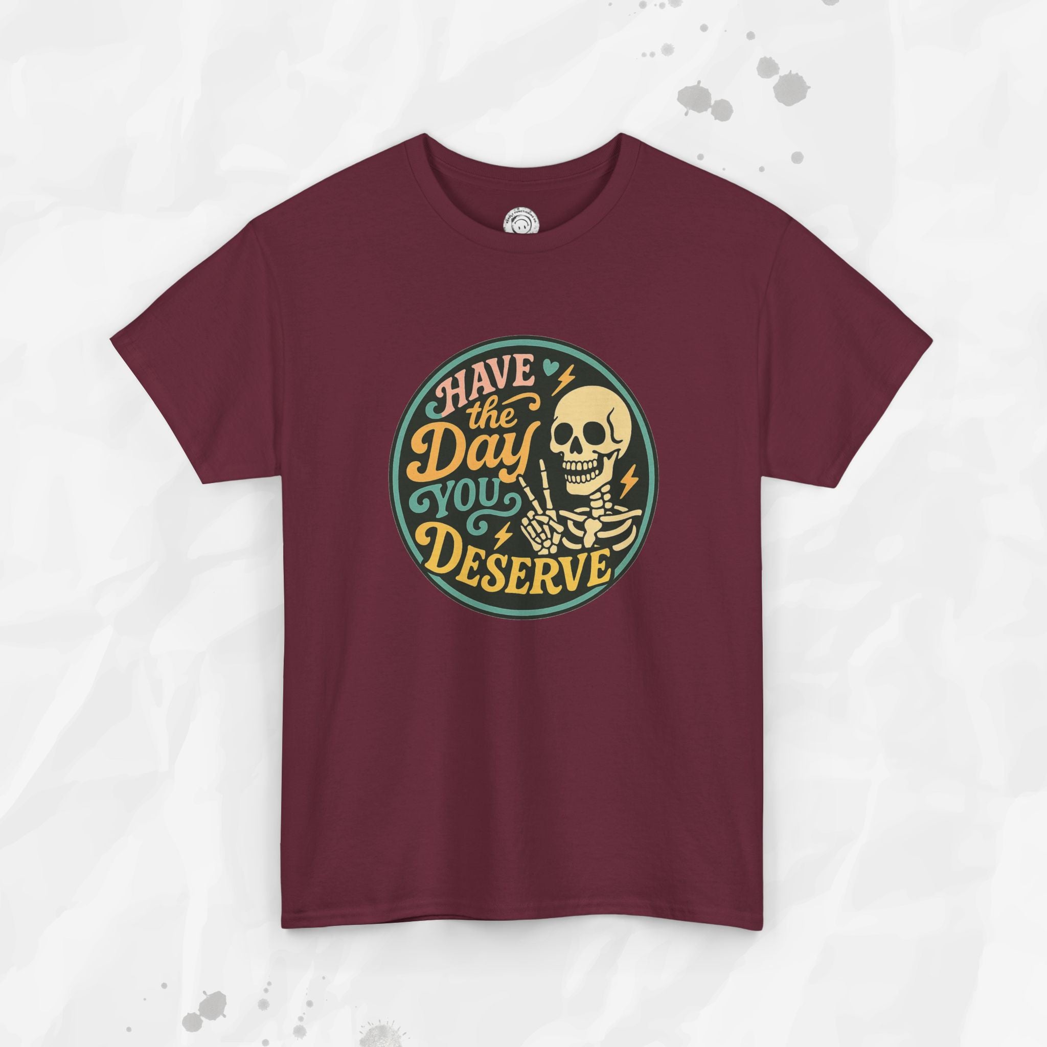 Have the Day You Deserve - T-Shirt