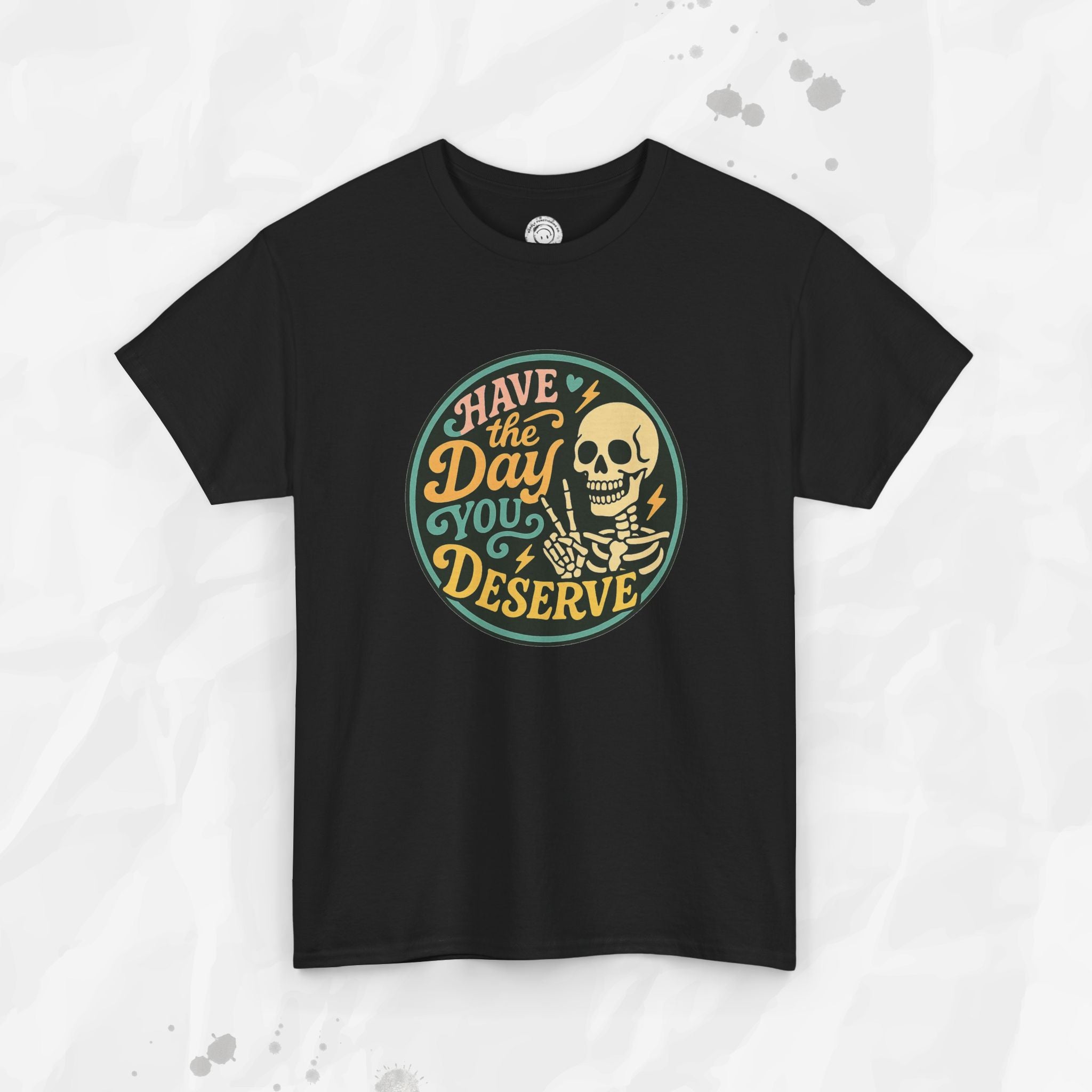 Have the Day You Deserve - T-Shirt