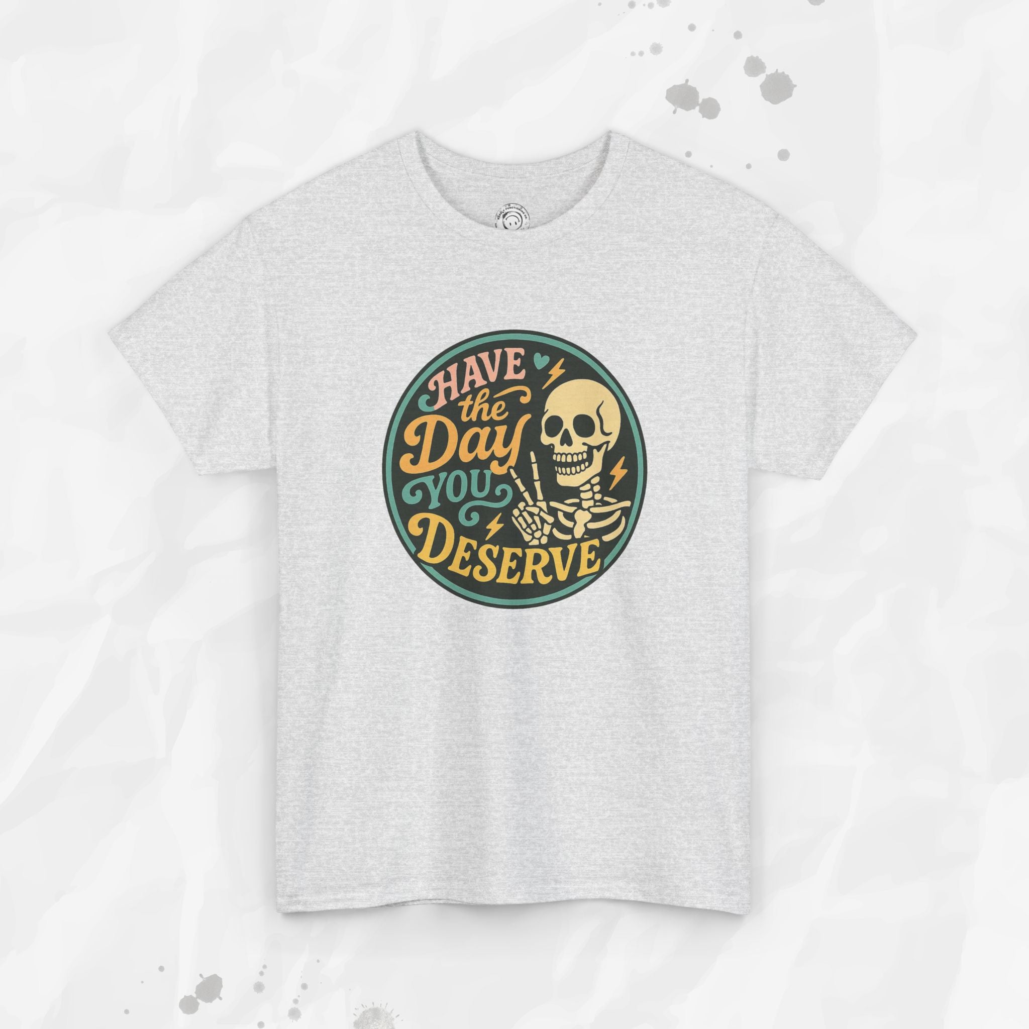 Have the Day You Deserve - T-Shirt