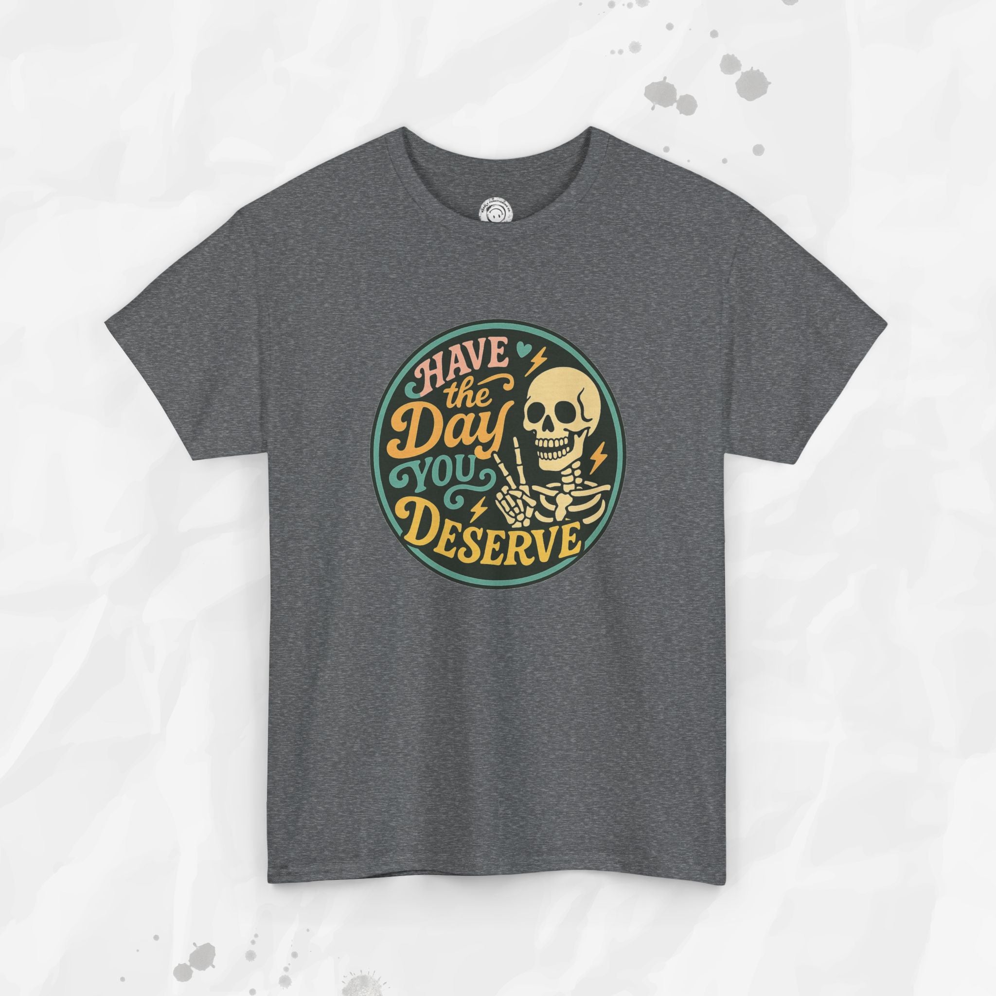 Have the Day You Deserve - T-Shirt