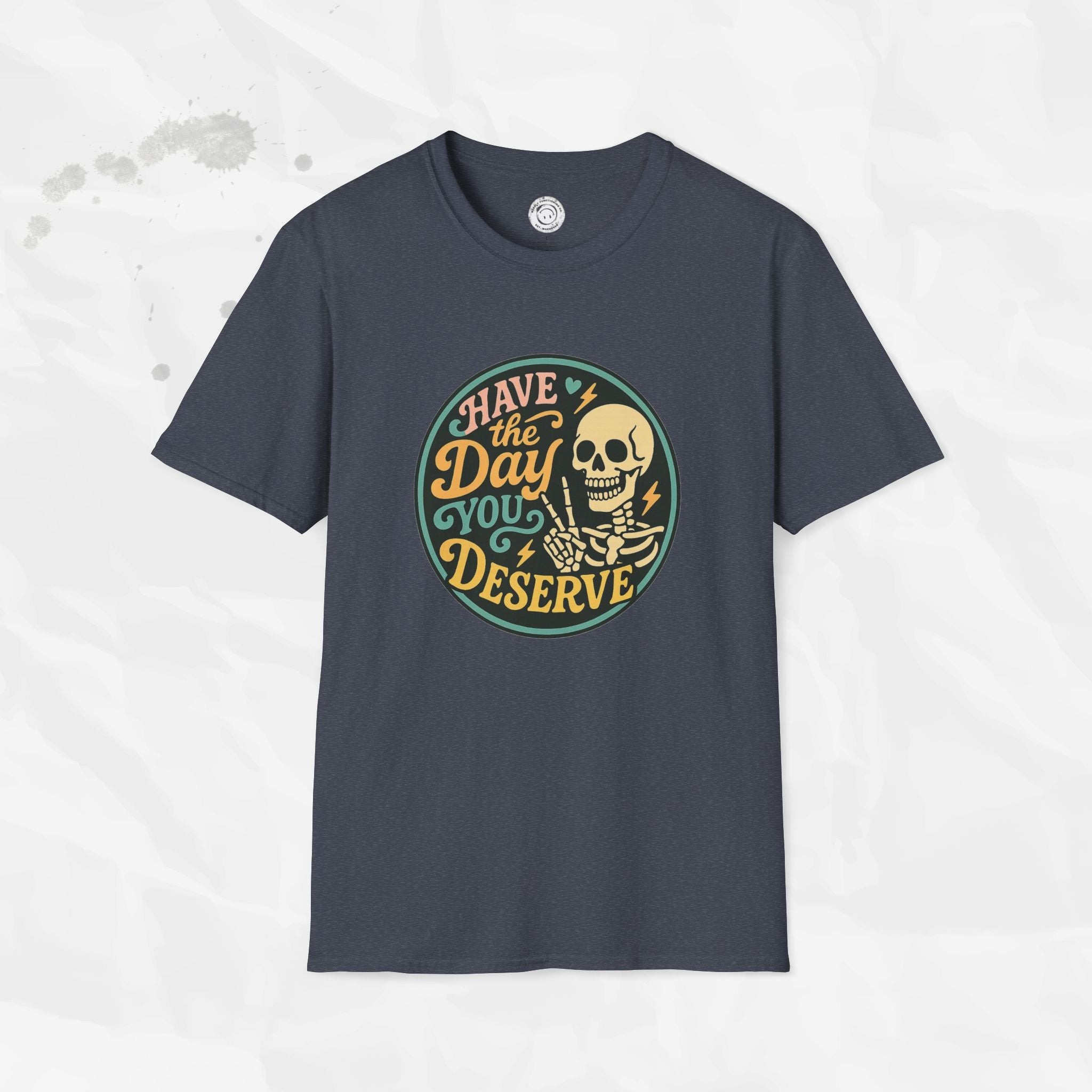 Have the Day You Deserve - T-Shirt