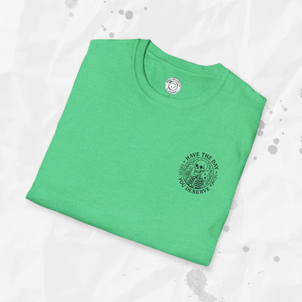 Have the Day You Deserve - T-Shirt