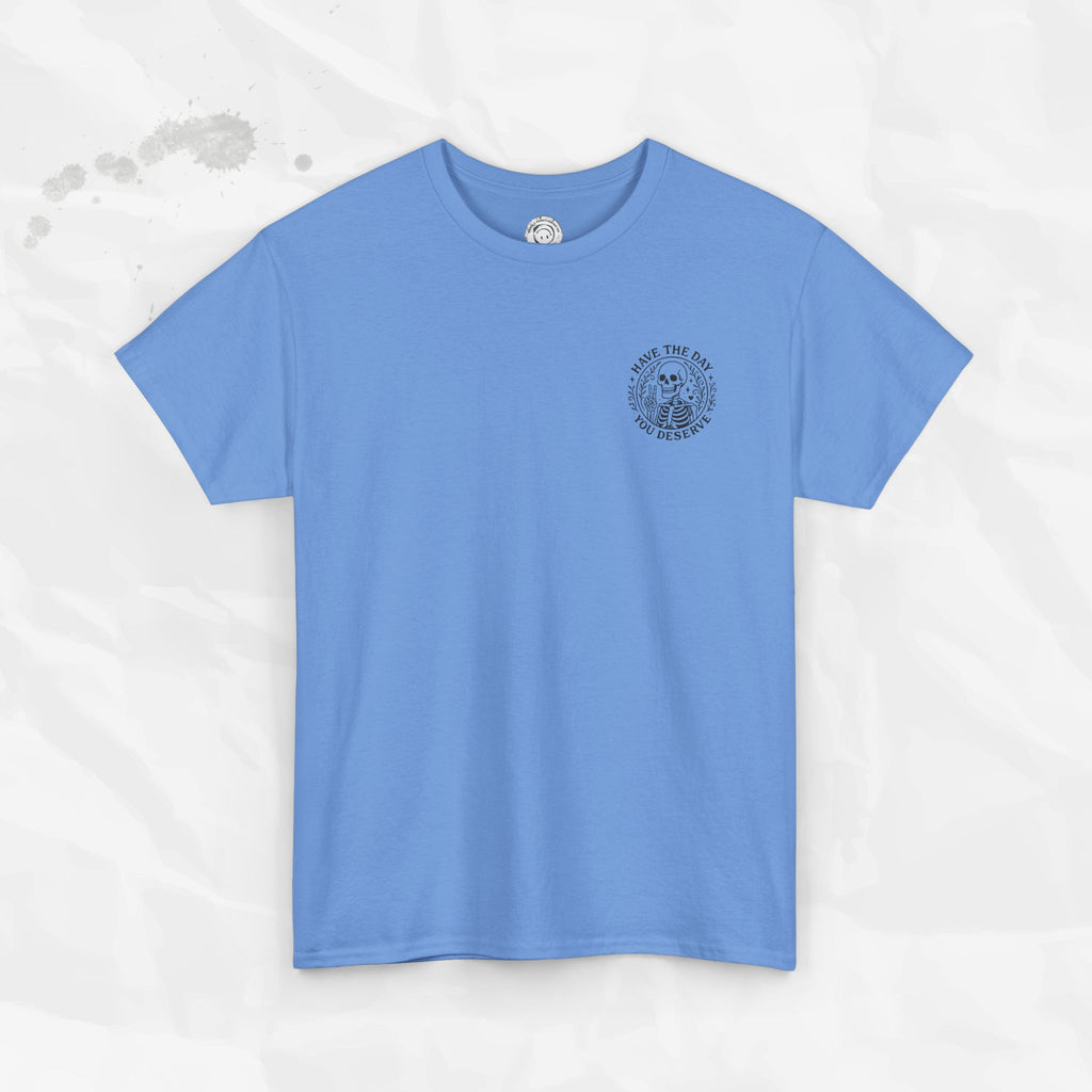 Have the Day You Deserve - T-Shirt