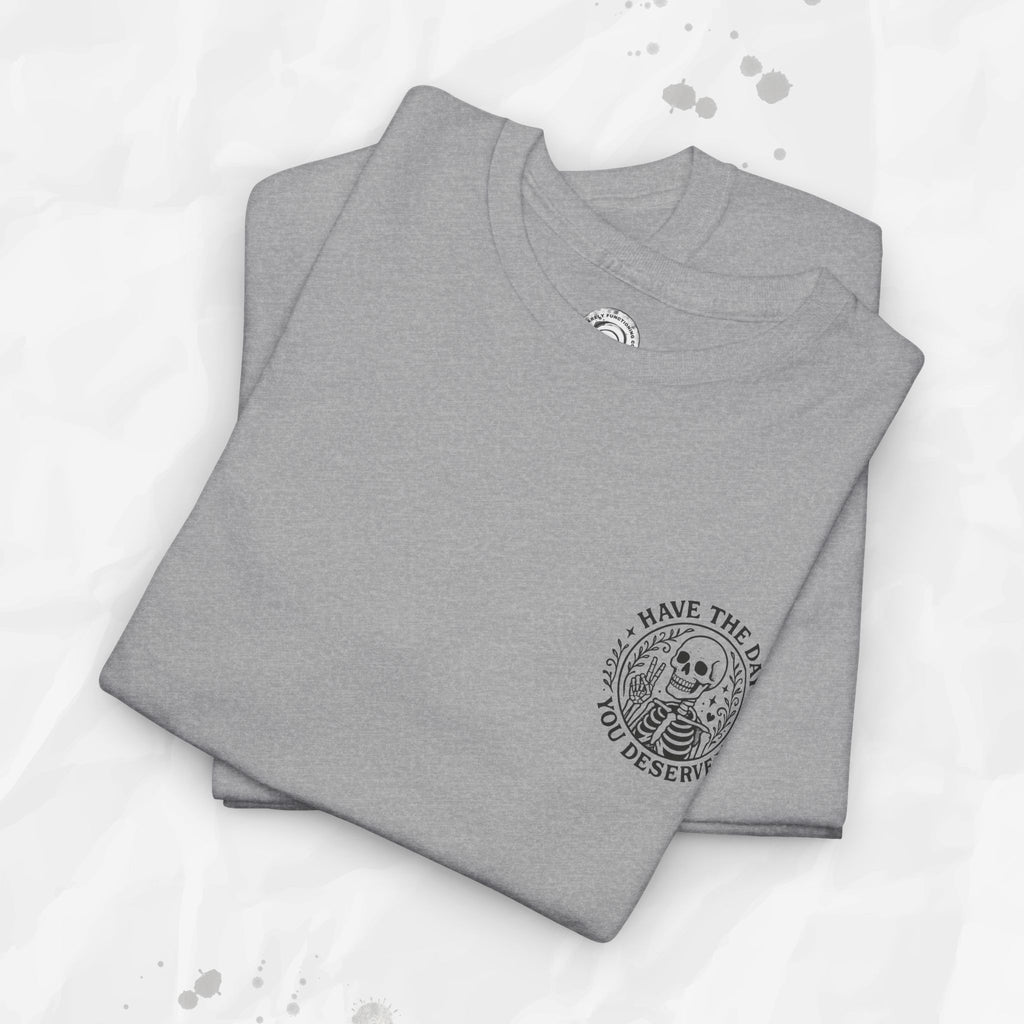 Have the Day You Deserve - T-Shirt