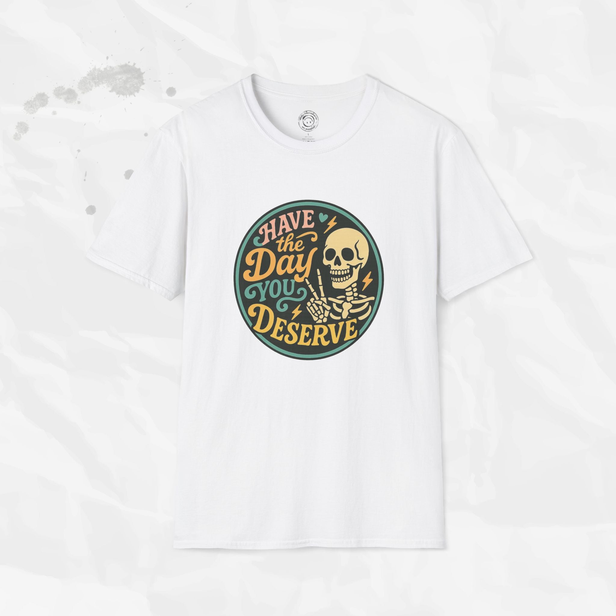 Have the Day You Deserve - T-Shirt