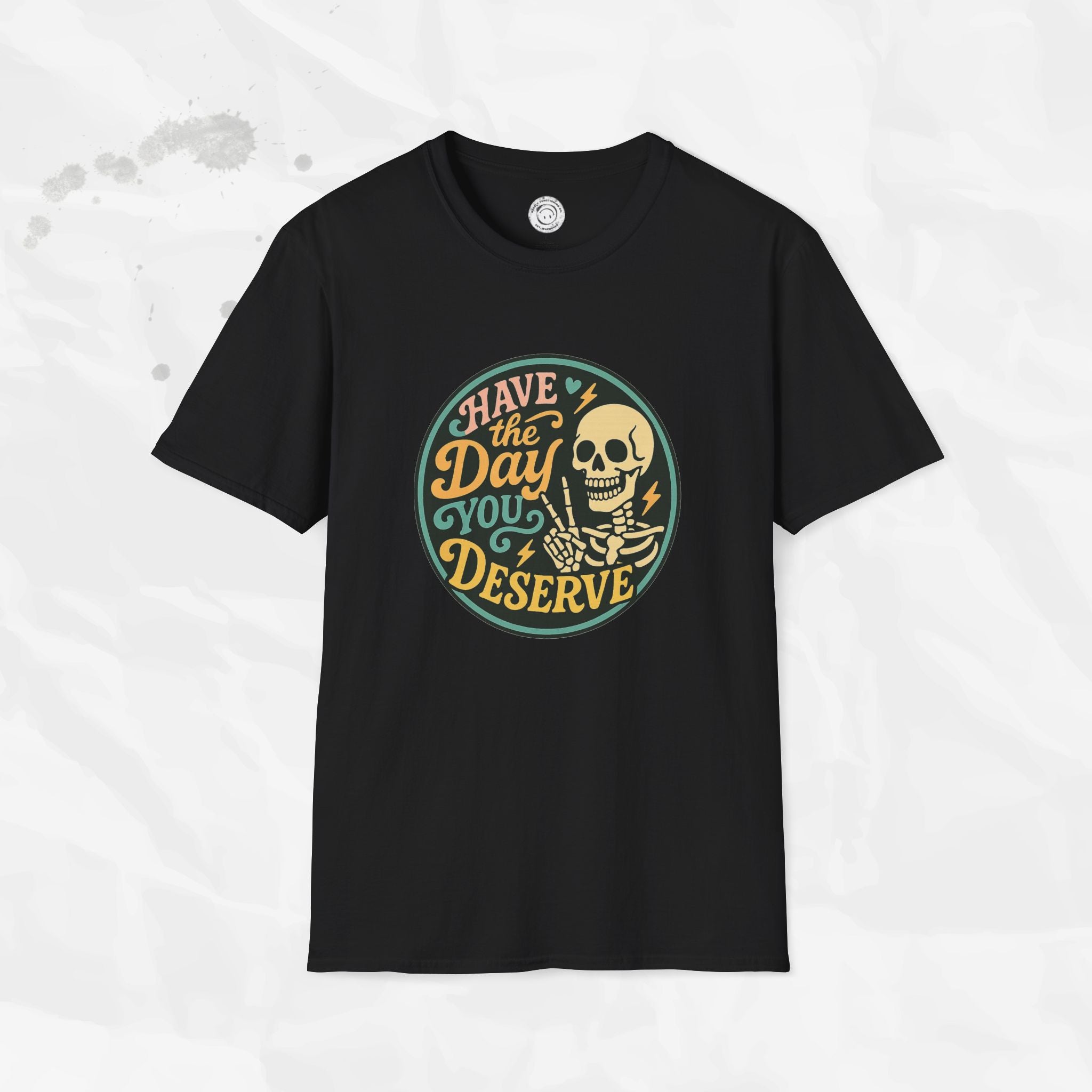 Have the Day You Deserve - T-Shirt