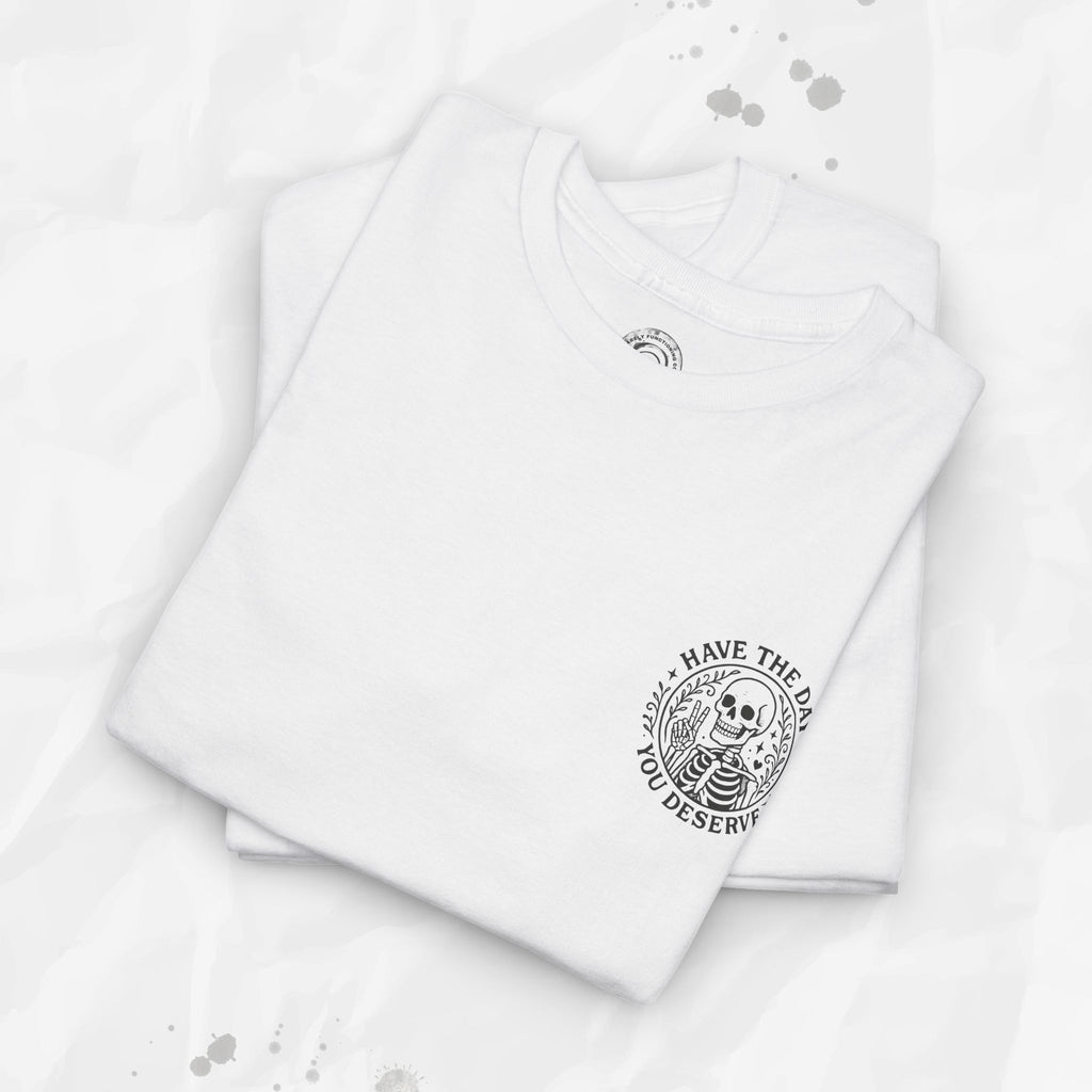 Have the Day You Deserve - T-Shirt