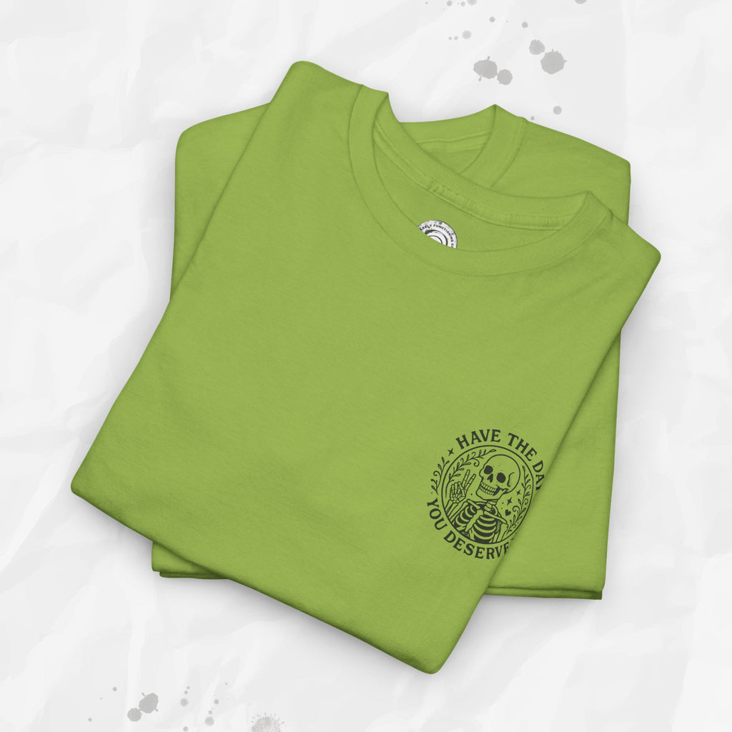 Have the Day You Deserve - T-Shirt