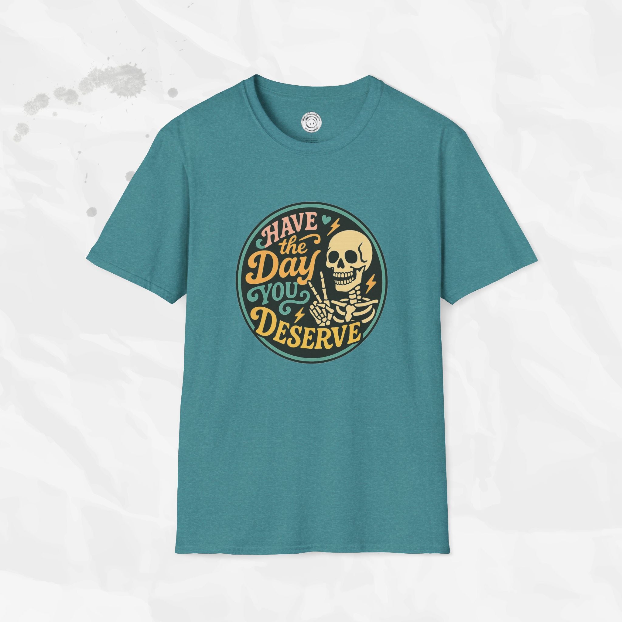 Have the Day You Deserve - T-Shirt