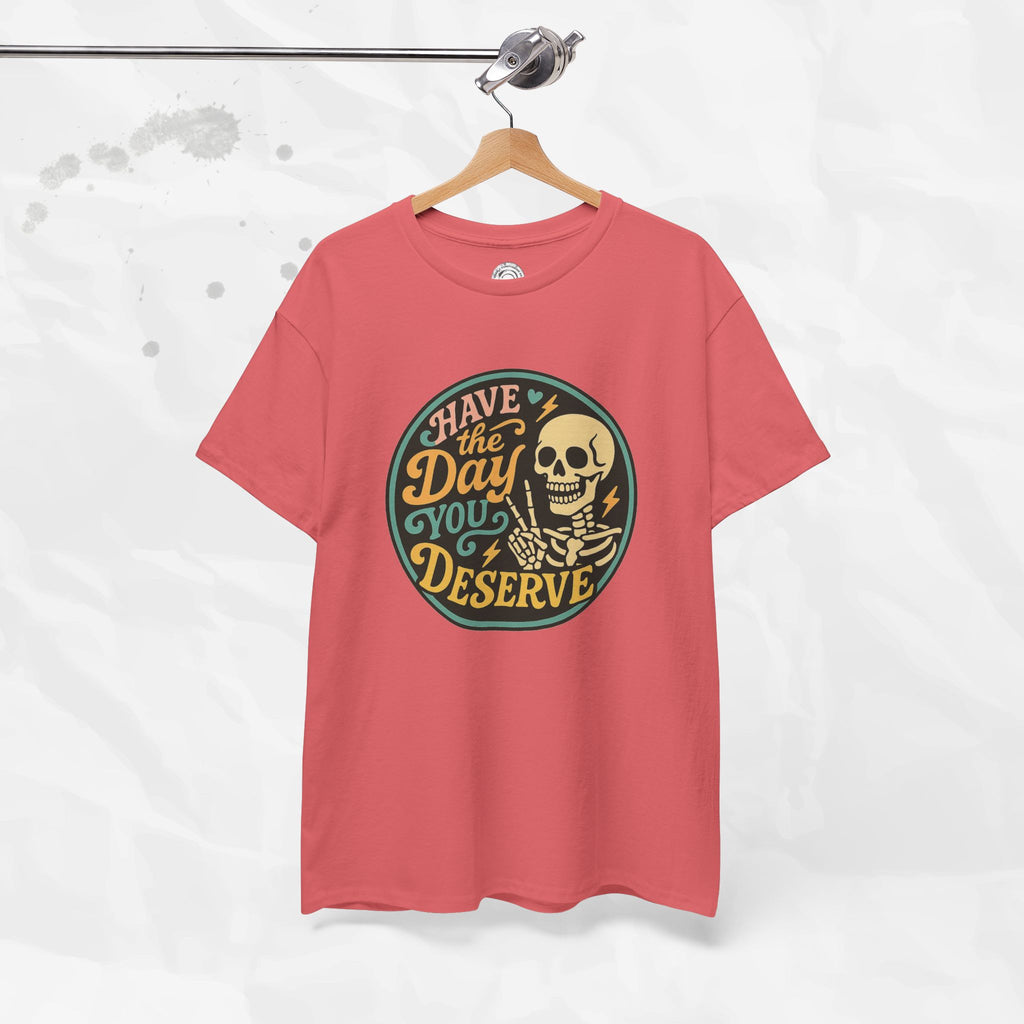 Have the Day You Deserve - T-Shirt