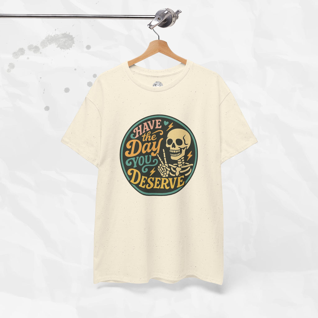 Have the Day You Deserve - T-Shirt