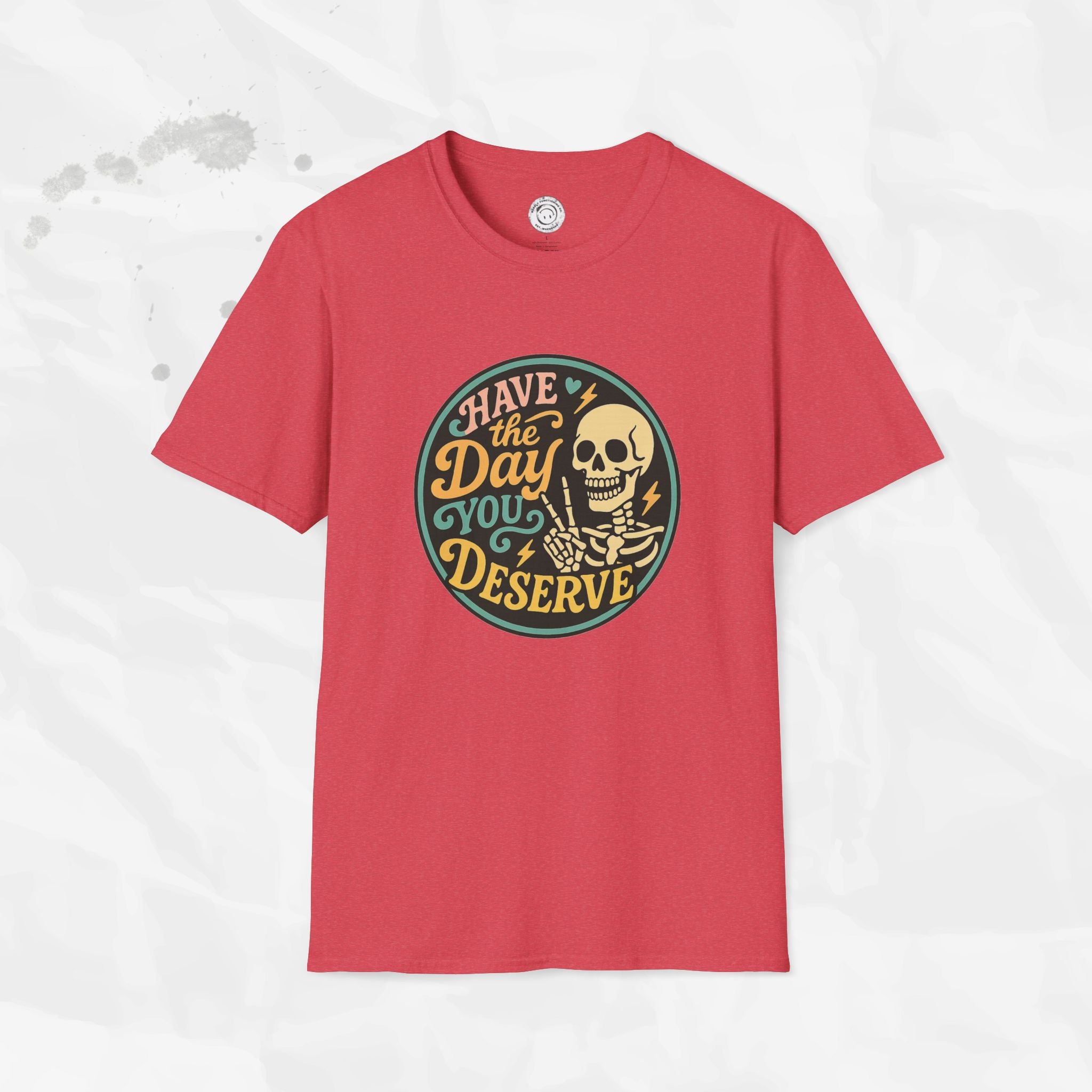 Have the Day You Deserve - T-Shirt