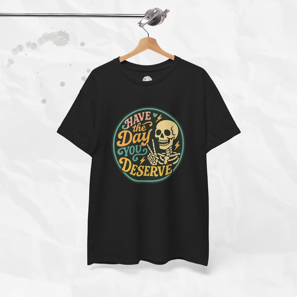 Have the Day You Deserve - T-Shirt
