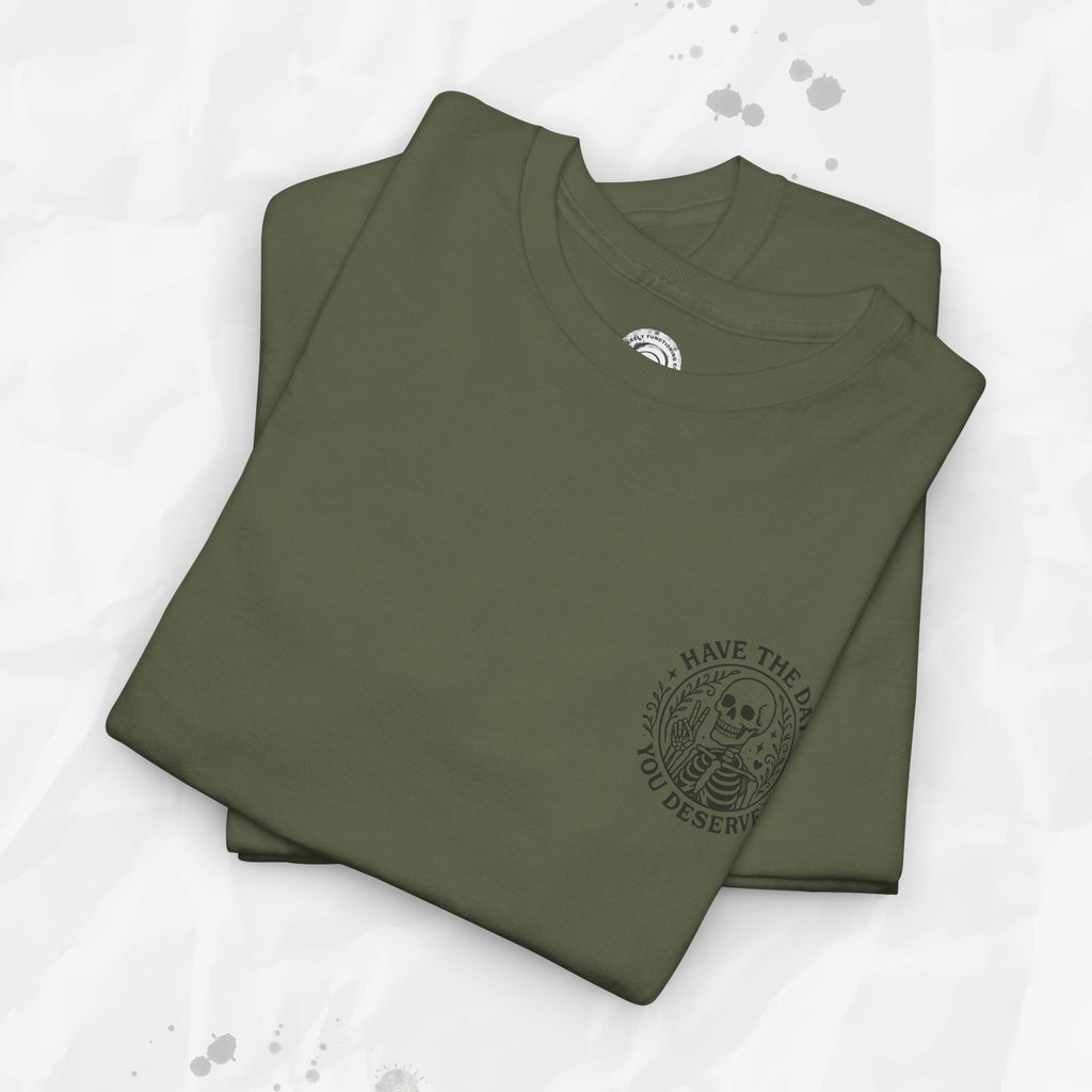 Have the Day You Deserve - T-Shirt