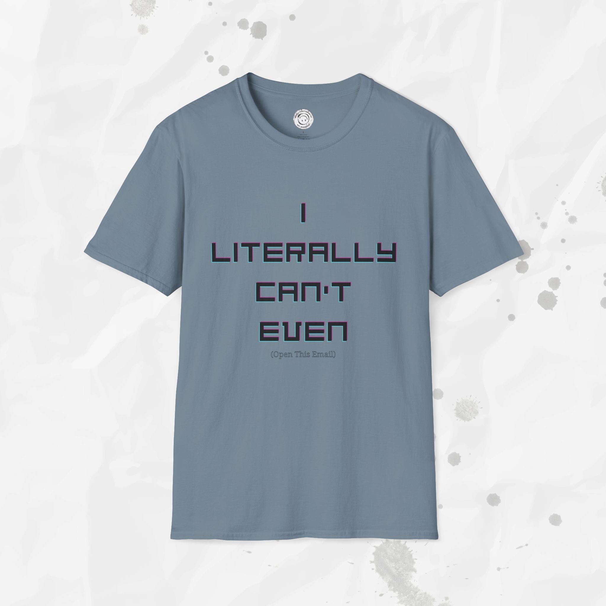 I Literally Can't Even (Open This Email) - T-Shirt