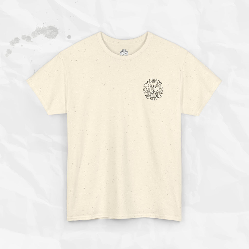 Have the Day You Deserve - T-Shirt