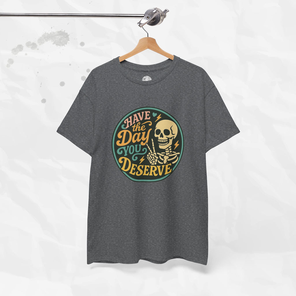 Have the Day You Deserve - T-Shirt